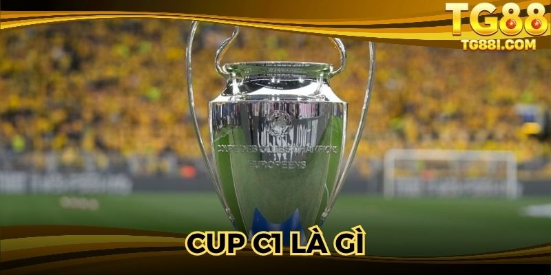 Cup C1 Là Gì? Điều Kiện Khi Trải Nghiệm Giải Đấu Nổi Tiếng