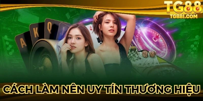 Yếu tố cốt lõi để xây dựng uy tín thương hiệu TG88
